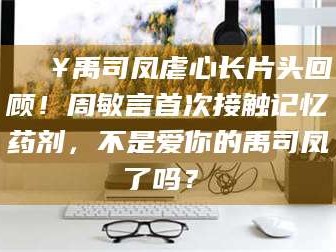 遂宁🔥禹司凤虐心长片头回顾！周敏言首次接触记忆药剂，不是爱你的禹司凤了吗？✨