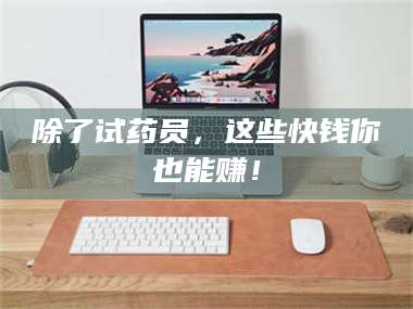 遂宁除了试药员，这些快钱你也能赚！