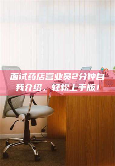 遂宁面试药店营业员2分钟自我介绍，轻松上手版！ 第1张