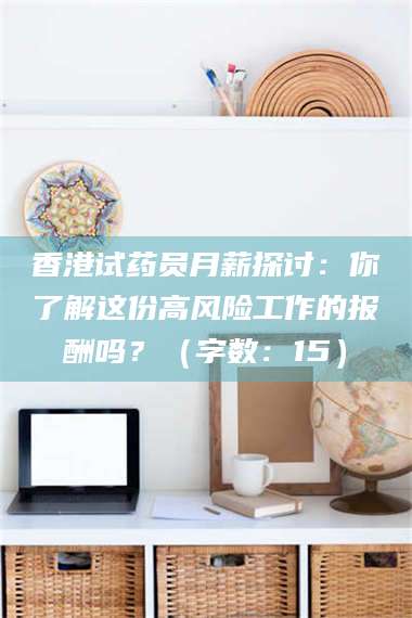 遂宁香港试药员月薪探讨：你了解这份高风险工作的报酬吗？（字数：15）